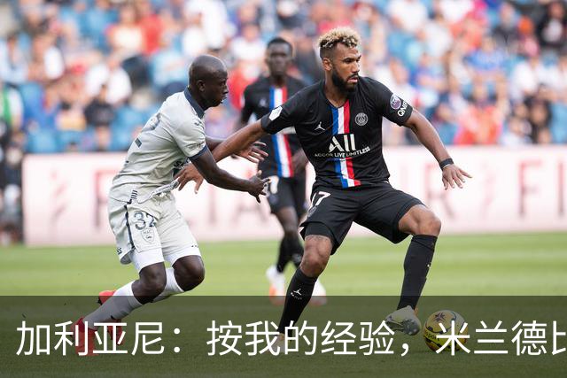 加利亚尼：按我的经验，米兰德比不被看好的一方会赢